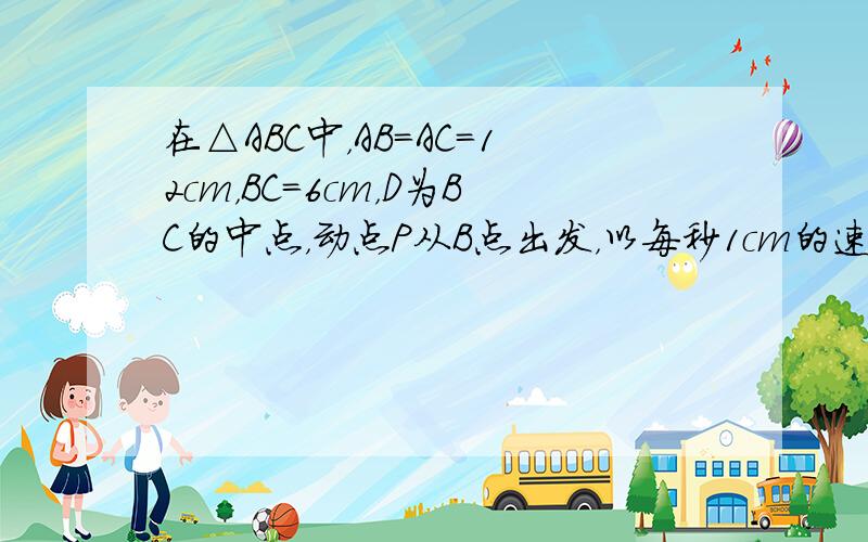 在△ABC中，AB=AC=12cm，BC=6cm，D为BC的中点，动点P从B点出发，以每秒1cm的速度沿B→A→C的方向