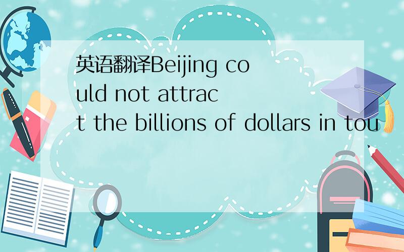 英语翻译Beijing could not attract the billions of dollars in tou