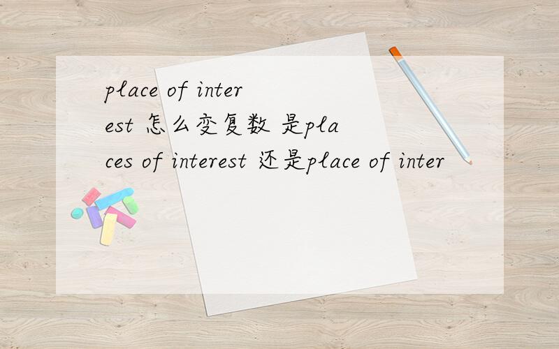 place of interest 怎么变复数 是places of interest 还是place of inter