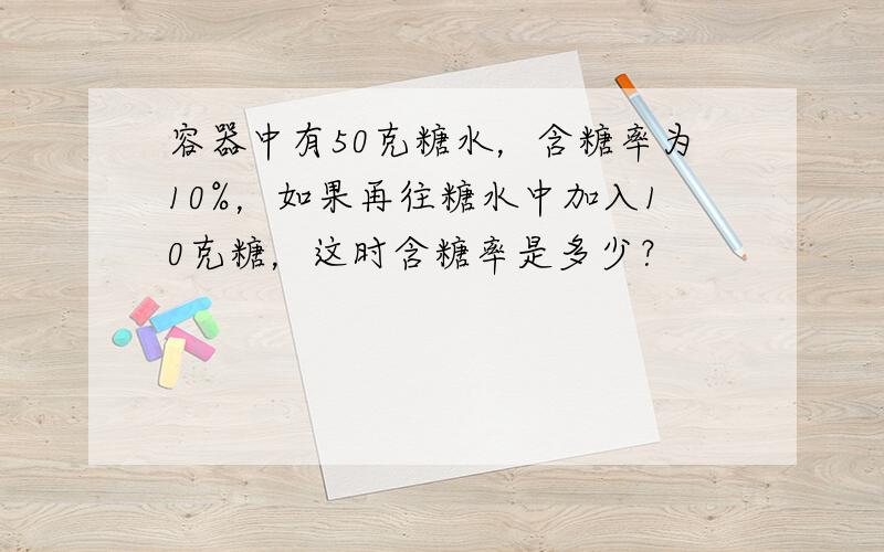 容器中有50克糖水，含糖率为10%，如果再往糖水中加入10克糖，这时含糖率是多少？