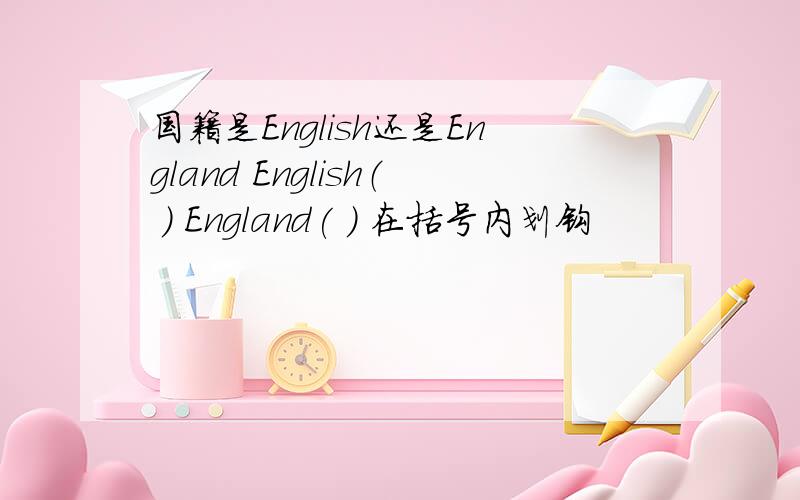 国籍是English还是England English（ ) England( ) 在括号内划钩