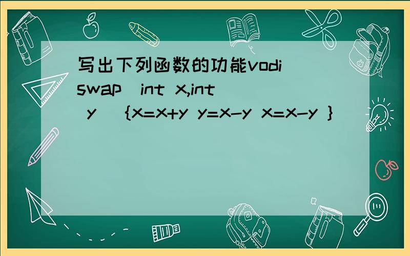 写出下列函数的功能vodi swap(int x,int y) {x=x+y y=x-y x=x-y }