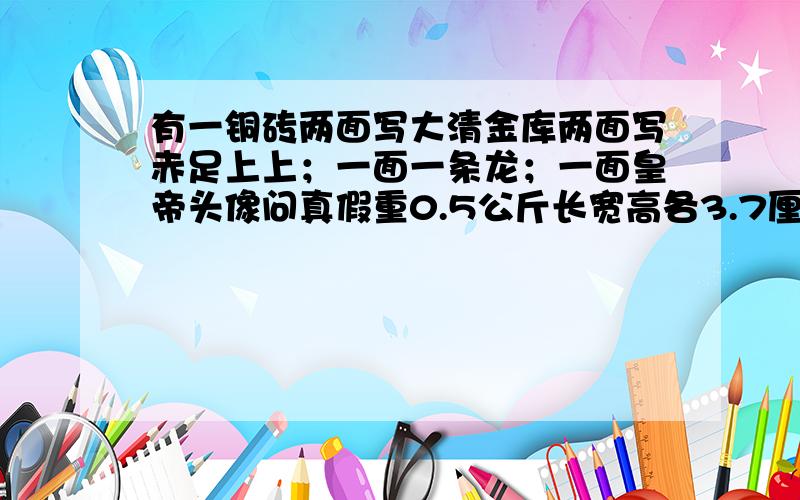 有一铜砖两面写大清金库两面写赤足上上；一面一条龙；一面皇帝头像问真假重0.5公斤长宽高各3.7厘米