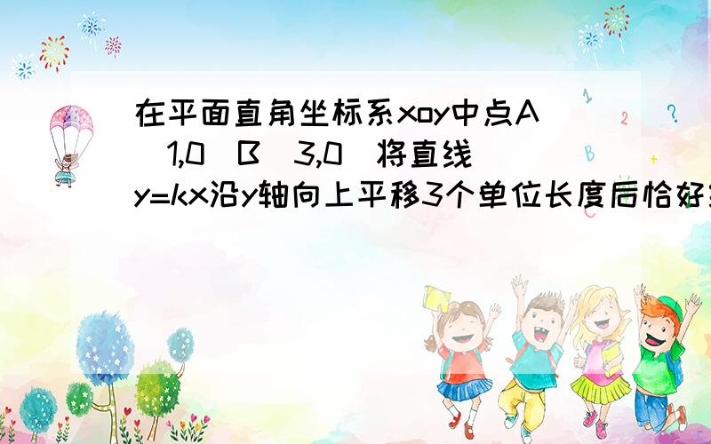 在平面直角坐标系xoy中点A（1,0）B（3,0）将直线y=kx沿y轴向上平移3个单位长度后恰好经过点B,C