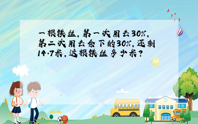 一根铁丝,第一次用去30％,第二次用去余下的30％,还剩14.7米,这根铁丝多少米?