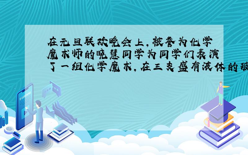 在元旦联欢晚会上，被誉为化学魔术师的晓慧同学为同学们表演了一组化学魔术，在三支盛有液体的玻璃杯中，分别倒入用酒瓶装的一种