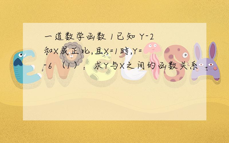 一道数学函数 1已知 Y-2和X成正比,且X=1时,Y=-6 （1）：求Y与X之间的函数关系