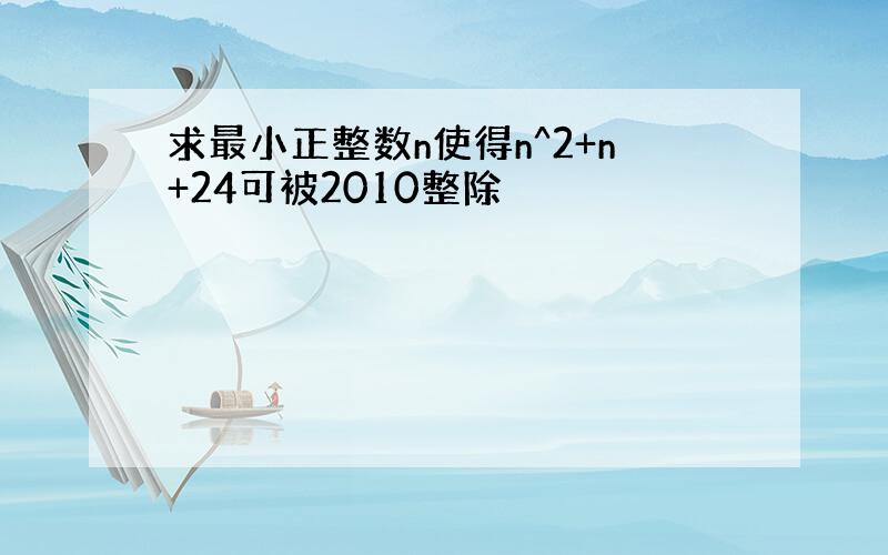 求最小正整数n使得n^2+n+24可被2010整除