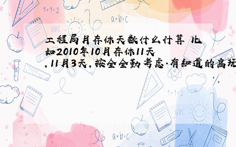 工程局月存休天数什么计算 比如2010年10月存休11天,11月3天,按全全勤考虑.有知道的高玩顺便说一下,谢