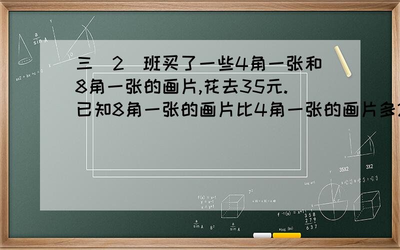 三（2）班买了一些4角一张和8角一张的画片,花去35元.已知8角一张的画片比4角一张的画片多20张,这两种画片各买了多少