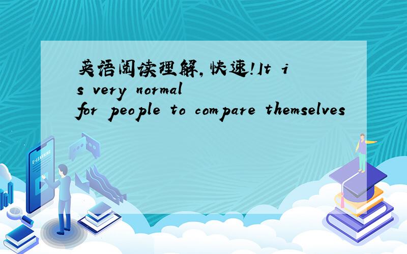 英语阅读理解,快速!It is very normal for people to compare themselves