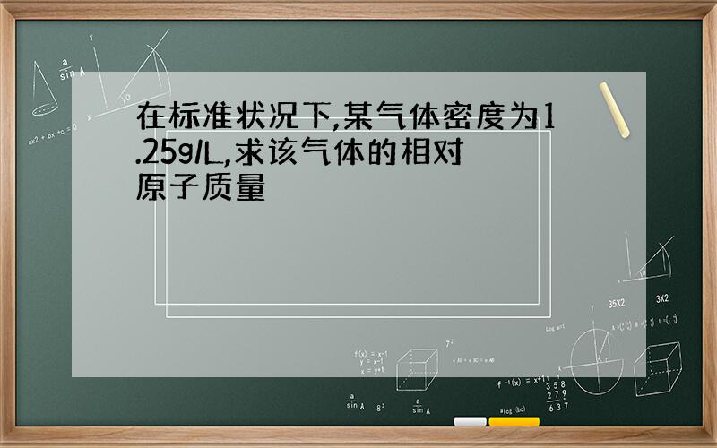 在标准状况下,某气体密度为1.25g/L,求该气体的相对原子质量