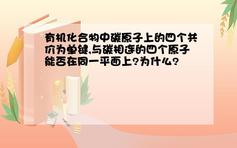 有机化合物中碳原子上的四个共价为单键,与碳相连的四个原子能否在同一平面上?为什么?