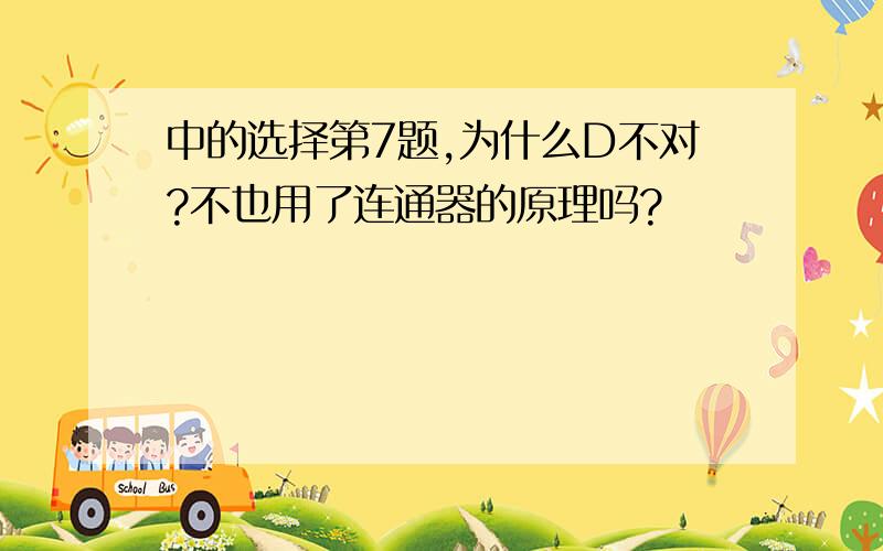 中的选择第7题,为什么D不对?不也用了连通器的原理吗?