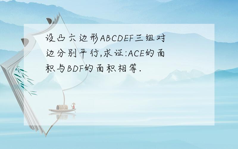 设凸六边形ABCDEF三组对边分别平行,求证:ACE的面积与BDF的面积相等.