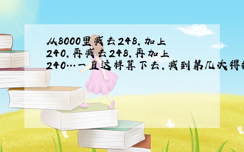 从8000里减去248,加上240,再减去248,再加上240...一直这样算下去,减到第几次得数为0