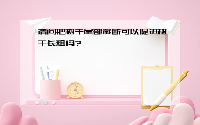 请问把树干尾部截断可以促进树干长粗吗?