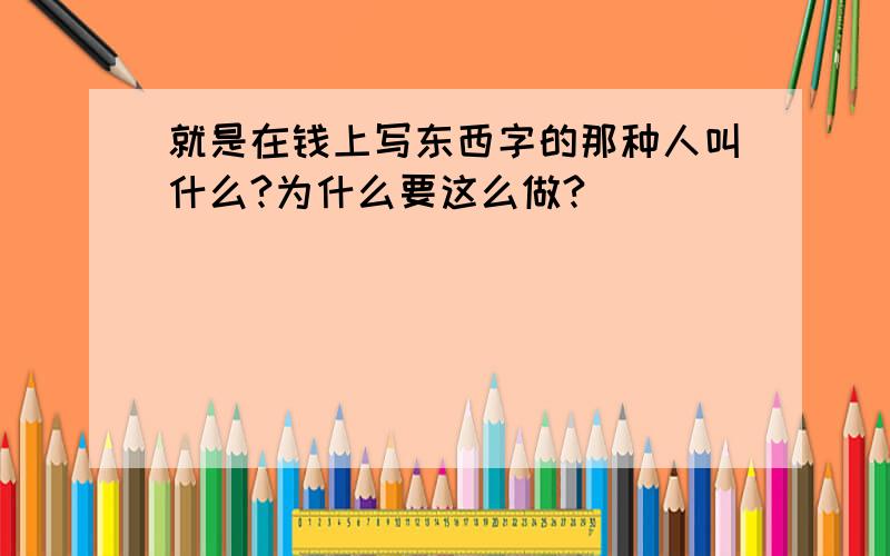 就是在钱上写东西字的那种人叫什么?为什么要这么做?