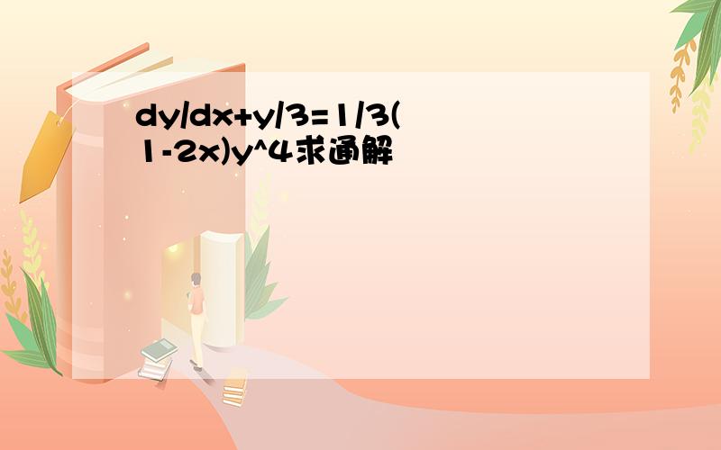 dy/dx+y/3=1/3(1-2x)y^4求通解