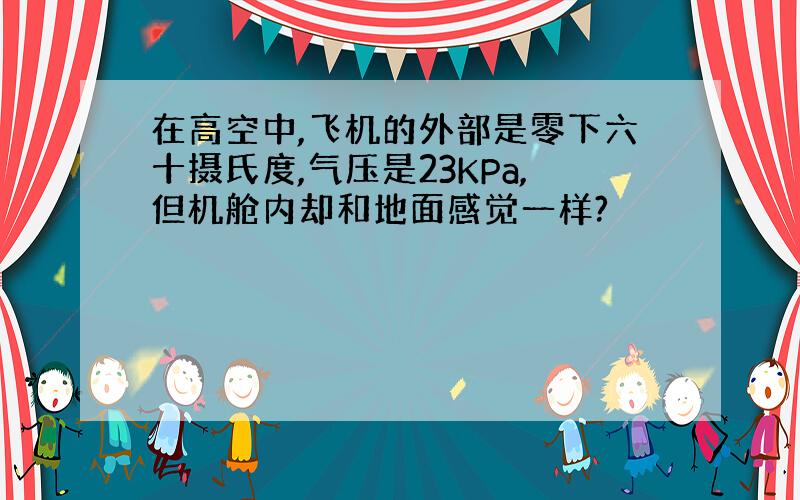 在高空中,飞机的外部是零下六十摄氏度,气压是23KPa,但机舱内却和地面感觉一样?