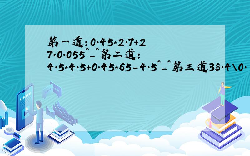 第一道：0.45*2.7+27*0.055^_^第二道：4.5*4.5+0.45*65-4.5^_^第三道38.4\0.