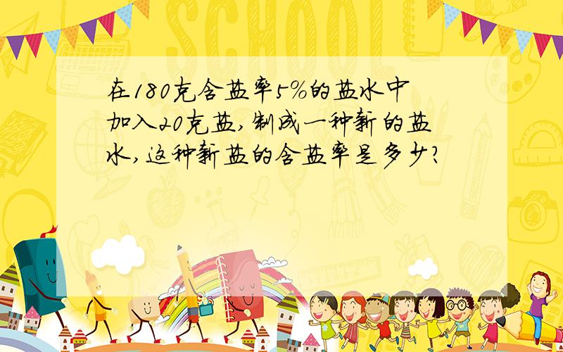 在180克含盐率5%的盐水中加入20克盐,制成一种新的盐水,这种新盐的含盐率是多少?