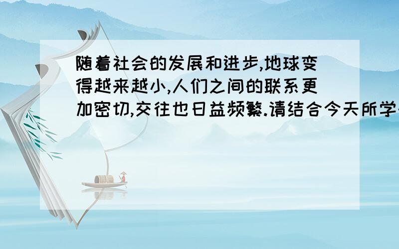 随着社会的发展和进步,地球变得越来越小,人们之间的联系更加密切,交往也日益频繁.请结合今天所学的历史知识,说说和平交往有