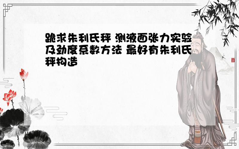 跪求朱利氏秤 测液面张力实验及劲度系数方法 最好有朱利氏秤构造