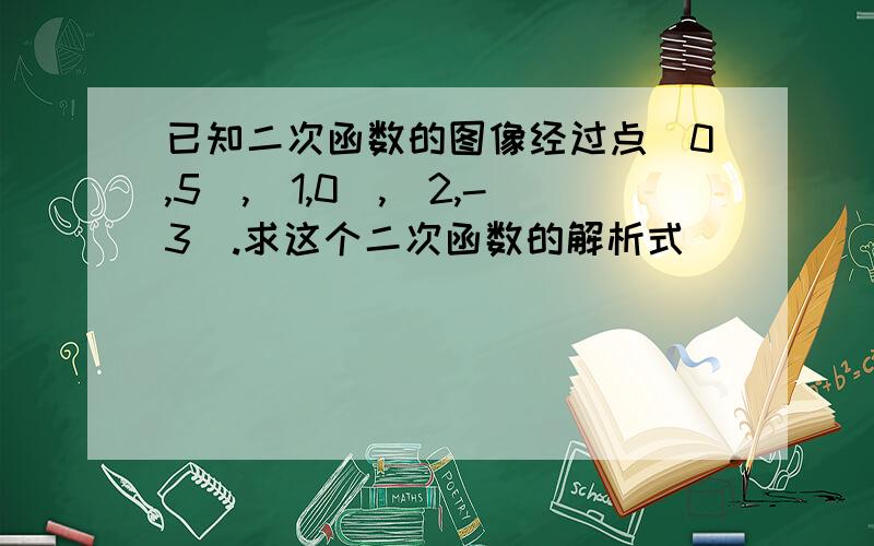 已知二次函数的图像经过点（0,5）,（1,0）,（2,-3）.求这个二次函数的解析式