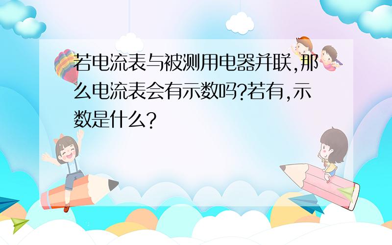 若电流表与被测用电器并联,那么电流表会有示数吗?若有,示数是什么?