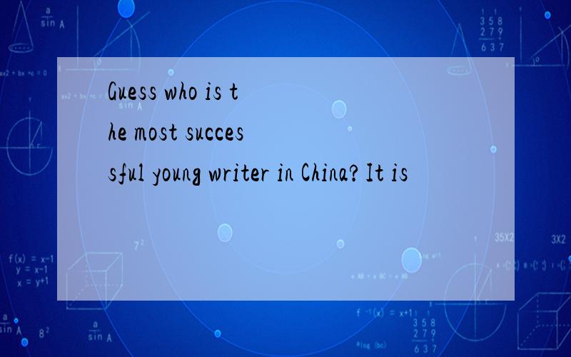 Guess who is the most successful young writer in China?It is