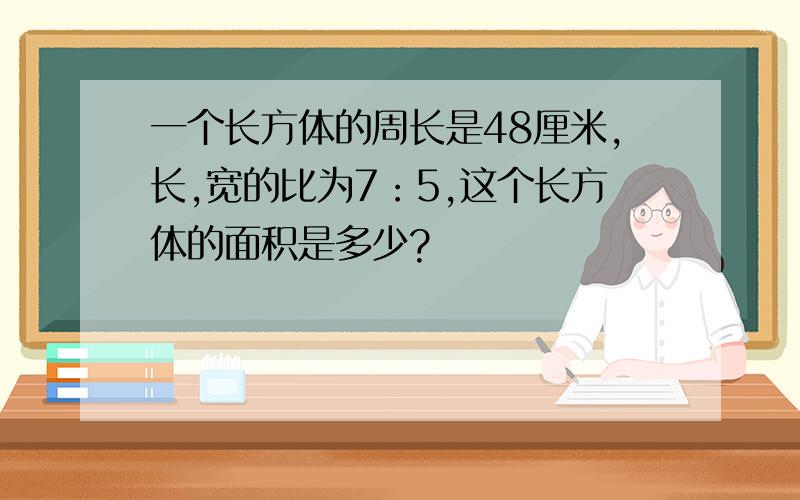 一个长方体的周长是48厘米,长,宽的比为7：5,这个长方体的面积是多少?