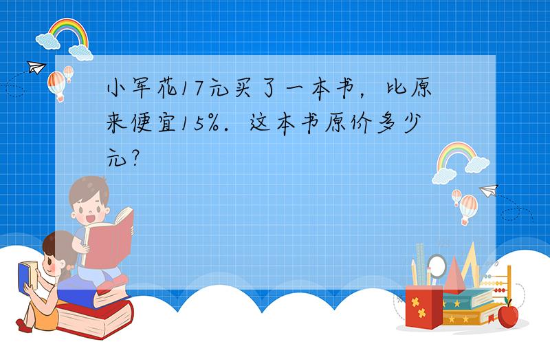 小军花17元买了一本书，比原来便宜15%．这本书原价多少元？