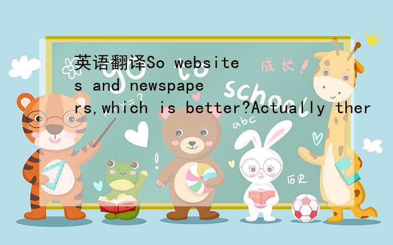 英语翻译So websites and newspapers,which is better?Actually ther