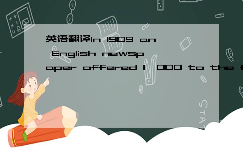 英语翻译In 1909 an English newspaper offered 1,000 to the first