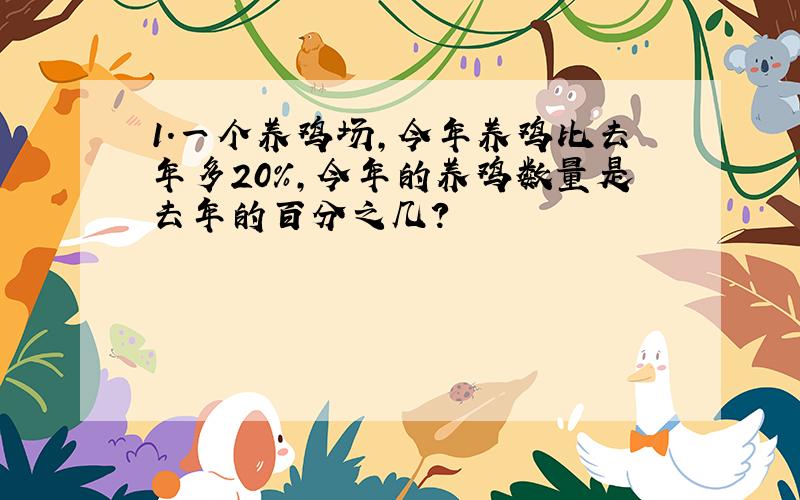 1.一个养鸡场,今年养鸡比去年多20%,今年的养鸡数量是去年的百分之几?