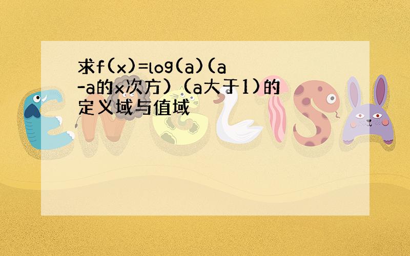 求f(x)=log(a)(a-a的x次方）(a大于1)的定义域与值域