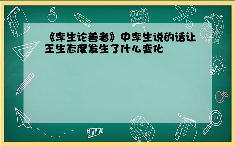 《李生论善者》中李生说的话让王生态度发生了什么变化