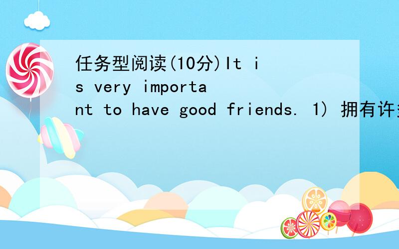 任务型阅读(10分)It is very important to have good friends. 1) 拥有许多