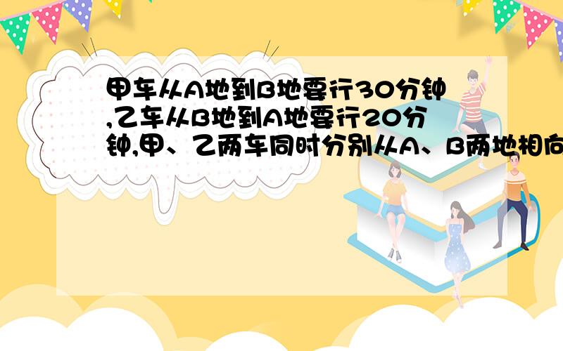 甲车从A地到B地要行30分钟,乙车从B地到A地要行20分钟,甲、乙两车同时分别从A、B两地相向而行,12分钟后两车相遇.