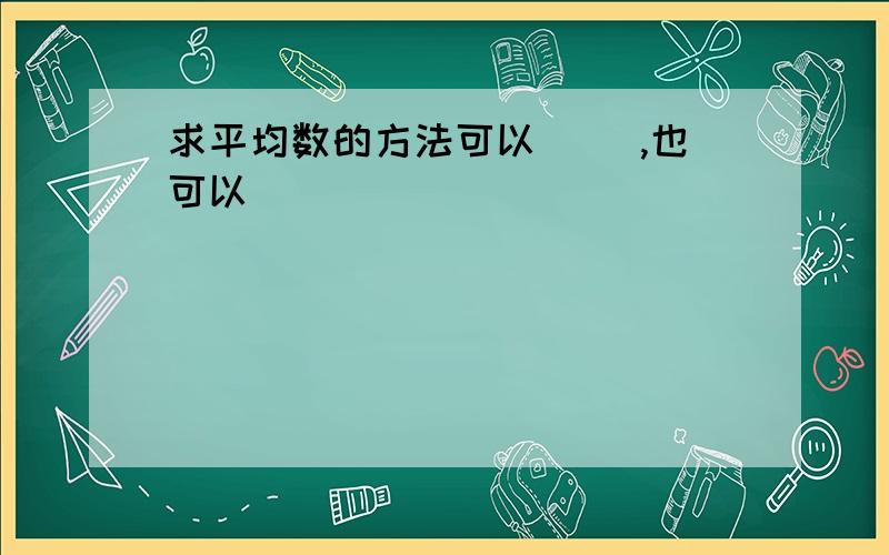 求平均数的方法可以（ ）,也可以（ ）