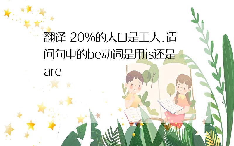 翻译 20%的人口是工人.请问句中的be动词是用is还是are