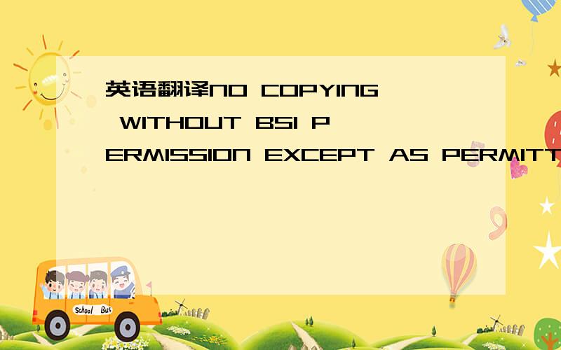 英语翻译NO COPYING WITHOUT BSI PERMISSION EXCEPT AS PERMITTED BY