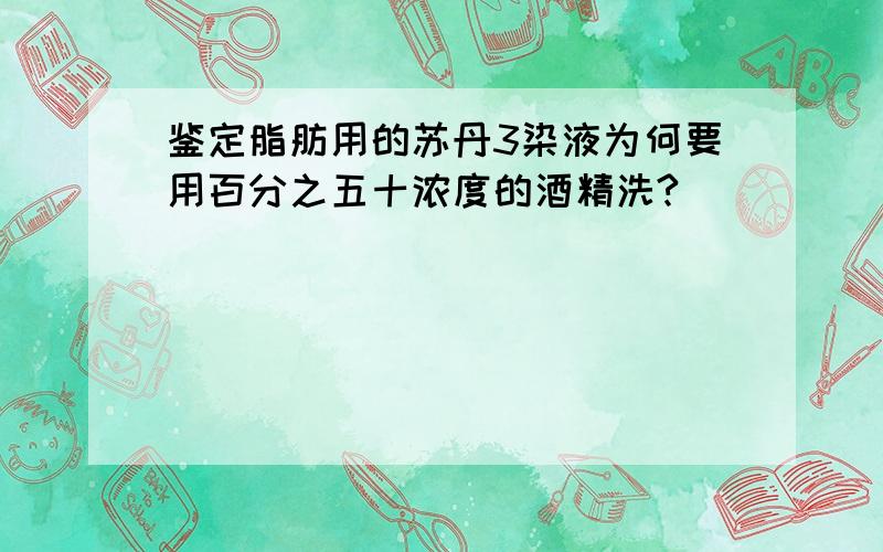 鉴定脂肪用的苏丹3染液为何要用百分之五十浓度的酒精洗?