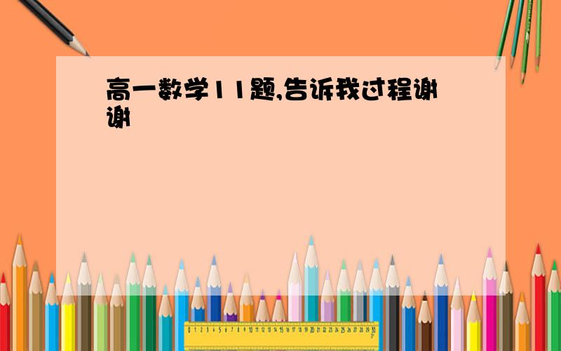 高一数学11题,告诉我过程谢谢