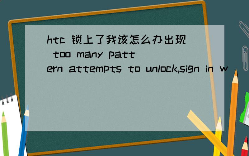 htc 锁上了我该怎么办出现 too many pattern attempts to unlock,sign in w