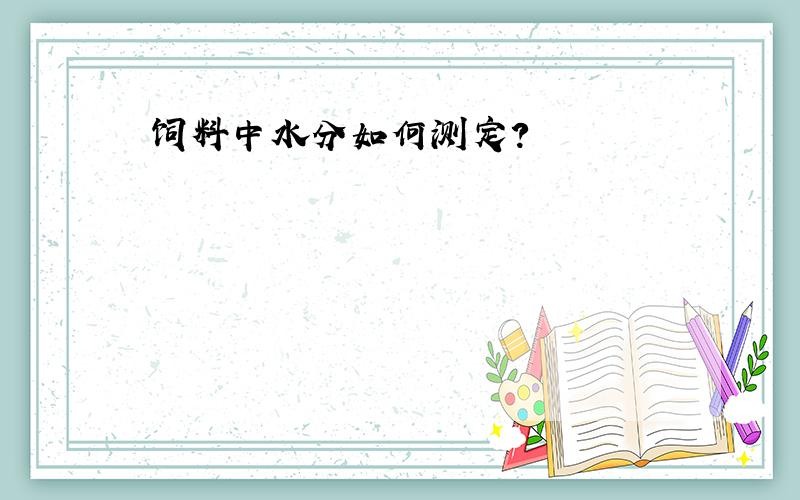 饲料中水分如何测定?