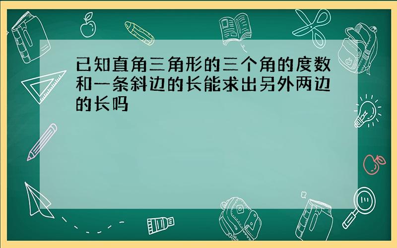 已知直角三角形的三个角的度数和一条斜边的长能求出另外两边的长吗