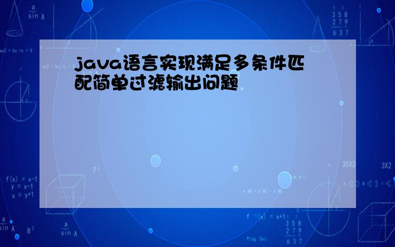 java语言实现满足多条件匹配简单过滤输出问题