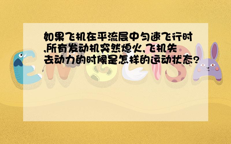 如果飞机在平流层中匀速飞行时,所有发动机突然熄火,飞机失去动力的时候是怎样的运动状态?